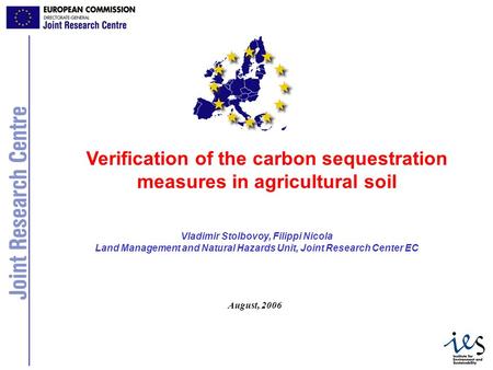 1 Vladimir Stolbovoy, Filippi Nicola Land Management and Natural Hazards Unit, Joint Research Center EC Verification of the carbon sequestration measures.