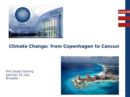 EuropeAid 1 Climate Change: from Copenhagen to Cancun Hot Issues training seminar 14 July, Brussels.