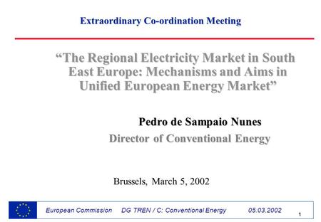 1 European Commission DG TREN / C: Conventional Energy 05.03.2002 The Regional Electricity Market in South East Europe: Mechanisms and Aims in Unified.