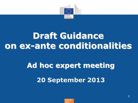 Regional Policy Draft Guidance on ex-ante conditionalities Ad hoc expert meeting 20 September 2013 1.