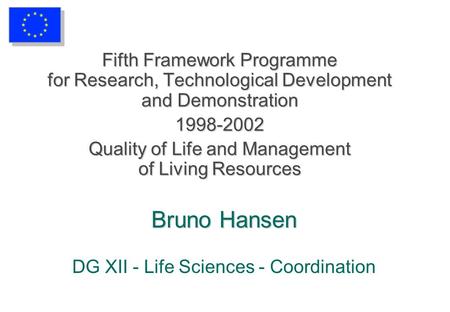 Bruno Hansen Bruno Hansen DG XII - Life Sciences - Coordination Fifth Framework Programme for Research, Technological Development and Demonstration 1998-2002.