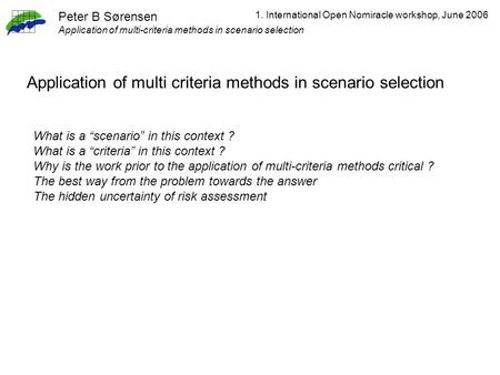 1. International Open Nomiracle workshop, June 2006 Application of multi criteria methods in scenario selection Peter B Sørensen Application of multi-criteria.