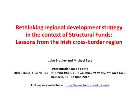 Rethinking regional development strategy in the context of Structural Funds: Lessons from the Irish cross-border region John Bradley and Michael Best Presentation.