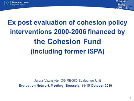 1 Cohesion Policy 2007 - 13 Evaluation Network Meeting: Brussels, 14-15 October 2010 Ex post evaluation of cohesion policy interventions 2000-2006 financed.