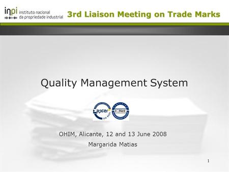 1 Quality Management System OHIM, Alicante, 12 and 13 June 2008 Margarida Matias 3rd Liaison Meeting on Trade Marks.