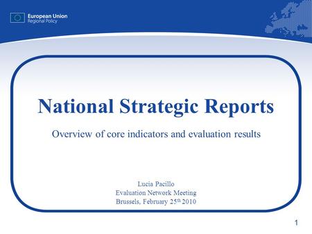 1 National Strategic Reports Overview of core indicators and evaluation results Lucia Pacillo Evaluation Network Meeting Brussels, February 25 th 2010.