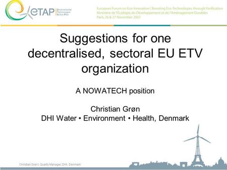 Christian Grøn | Quality Manager, DHI, Denmark Suggestions for one decentralised, sectoral EU ETV organization A NOWATECH position Christian Grøn DHI Water.