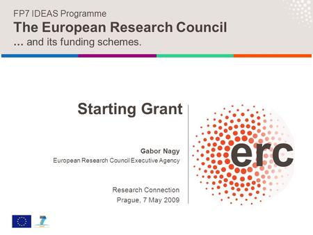 Gabor Nagy European Research Council Executive Agency Research Connection Prague, 7 May 2009 FP7 IDEAS Programme The European Research Council … and its.