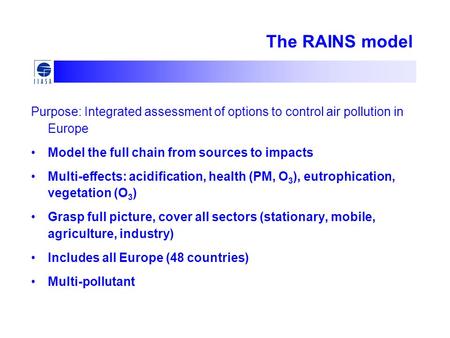 Purpose: Integrated assessment of options to control air pollution in Europe Model the full chain from sources to impacts Multi-effects: acidification,