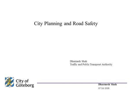 Dharmesh Shah 07 Oct 2008 City Planning and Road Safety Dharmesh Shah Traffic and Public Transposrt Authority.