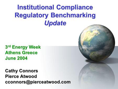 Institutional Compliance Regulatory Benchmarking Update Cathy Connors Pierce Atwood 3 rd Energy Week Athens Greece June 2004.