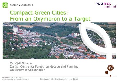 EC Sustainable development – May 2009 Compact Green Cities: From an Oxymoron to a Target Dr. Kjell Nilsson Danish Centre for Forest, Landscape and Planning.