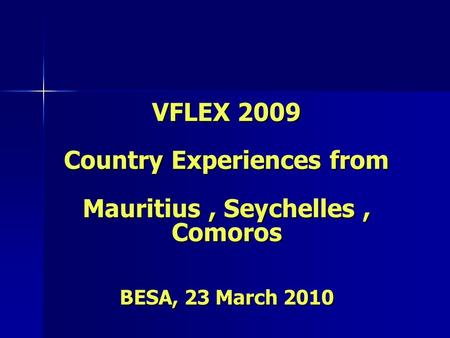 VFLEX 2009 Country Experiences from Mauritius, Seychelles, Comoros BESA, 23 March 2010.