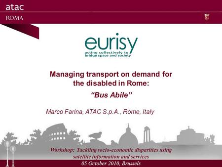 Managing transport on demand for the disabled in Rome: Bus Abile Marco Farina, ATAC S.p.A., Rome, Italy Workshop: Tackling socio-economic disparities using.