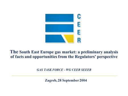 Zagreb, 28 September 2004 The South East Europe gas market: a preliminary analysis of facts and opportunities from the Regulators perspective GAS TASK.