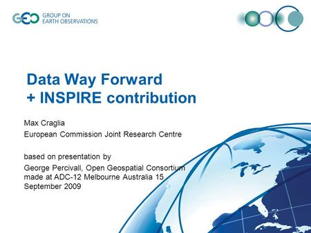 Data Way Forward + INSPIRE contribution Max Craglia European Commission Joint Research Centre based on presentation by George Percivall, Open Geospatial.