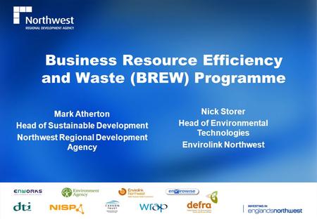 Business Resource Efficiency and Waste (BREW) Programme Mark Atherton Head of Sustainable Development Northwest Regional Development Agency Nick Storer.