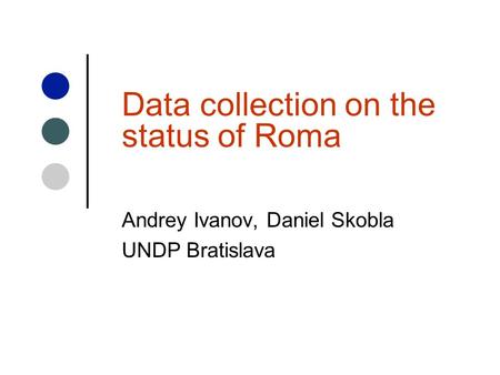 Data collection on the status of Roma Andrey Ivanov, Daniel Skobla UNDP Bratislava.