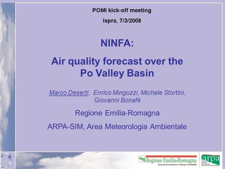 POMI kick-off meeting Ispra, 7/3/2008 NINFA: Air quality forecast over the Po Valley Basin. Marco Deserti, Enrico Minguzzi, Michele Stortini, Giovanni.