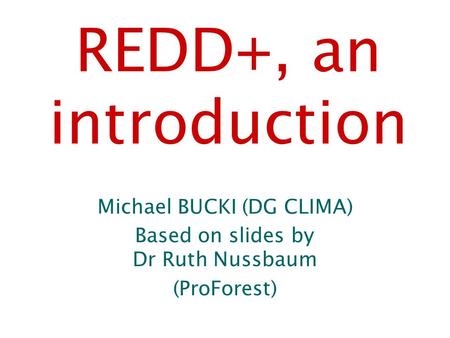 REDD+, an introduction Michael BUCKI (DG CLIMA)