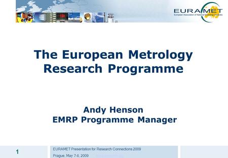 EURAMET Presentation for Research Connections 2009 Prague, May 7-8, 2009 www.euramet.orgwww.euramet.org 1 The European Metrology Research Programme Andy.