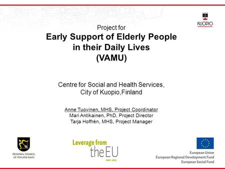 Project for Early Support of Elderly People in their Daily Lives (VAMU) Centre for Social and Health Services, City of Kuopio,Finland Anne Tuovinen, MHS,