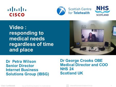 1 Copyright © 2008 Cisco Systems, Inc. All rights reserved. Cisco Confidential Internet Business Solutions Group Video : responding to medical needs regardless.