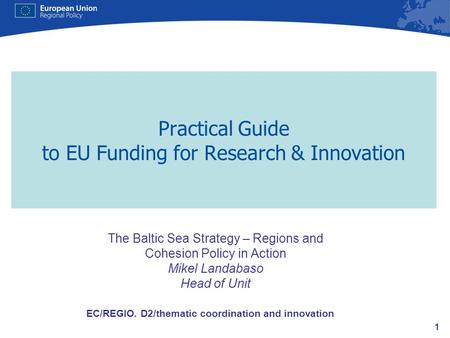 1 Practical Guide to EU Funding for Research & Innovation EC/REGIO. D2/thematic coordination and innovation The Baltic Sea Strategy – Regions and Cohesion.