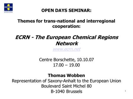 1 OPEN DAYS SEMINAR: Themes for trans-national and interregional cooperation: ECRN - The European Chemical Regions Network www.ecrn.net Centre Borschette,