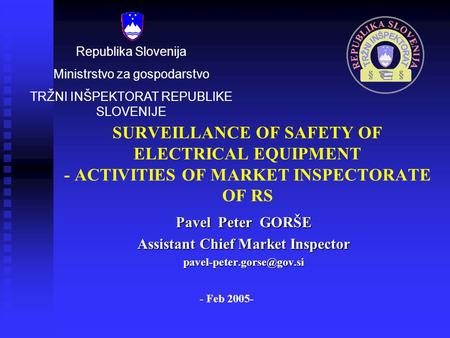 SURVEILLANCE OF SAFETY OF ELECTRICAL EQUIPMENT - ACTIVITIES OF MARKET INSPECTORATE OF RS Pavel Peter GORŠE Assistant Chief Market Inspector