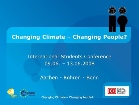 Changing Climate – Changing People? International Students Conference 09.06. – 13.06.2008 Aachen - Rohren - Bonn.