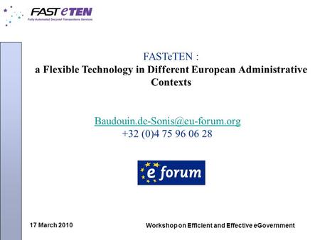 17 March 2010 Workshop on Efficient and Effective eGovernment FASTeTEN : a Flexible Technology in Different European Administrative Contexts