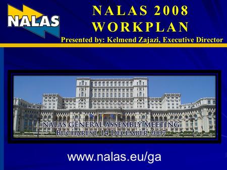 NALAS 2008 WORKPLAN Presented by: Kelmend Zajazi, Executive Director www.nalas.eu/ga.