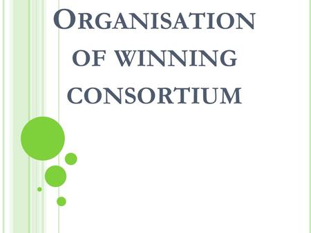 O RGANISATION OF WINNING CONSORTIUM. H OW TO PREPARE THE WINNING CONSORTIUM Taking care of your own people Good observation of potential partners Management.