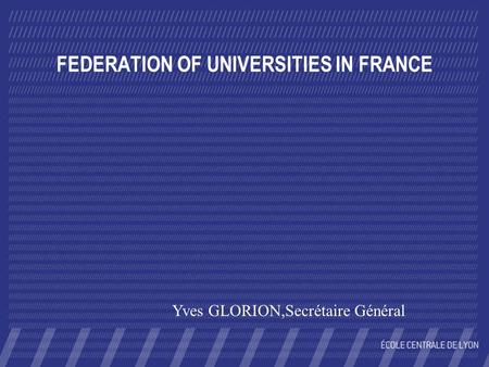 FEDERATION OF UNIVERSITIES IN FRANCE Yves GLORION,Secrétaire Général.