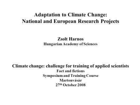 Adaptation to Climate Change: National and European Research Projects Zsolt Harnos Hungarian Academy of Sciences Climate change: challenge for training.