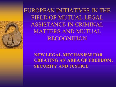 EUROPEAN INITIATIVES IN THE FIELD OF MUTUAL LEGAL ASSISTANCE IN CRIMINAL MATTERS AND MUTUAL RECOGNITION NEW LEGAL MECHANISM FOR CREATING AN AREA OF FREEDOM,