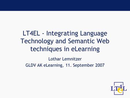 LT4EL - Integrating Language Technology and Semantic Web techniques in eLearning Lothar Lemnitzer GLDV AK eLearning, 11. September 2007.