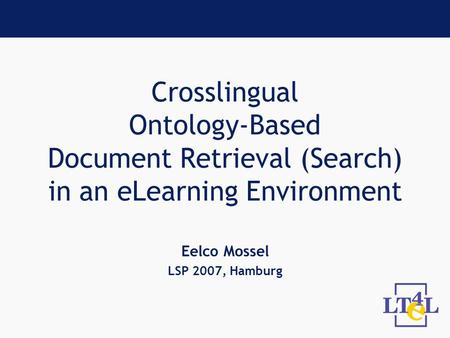 Crosslingual Ontology-Based Document Retrieval (Search) in an eLearning Environment Eelco Mossel LSP 2007, Hamburg.