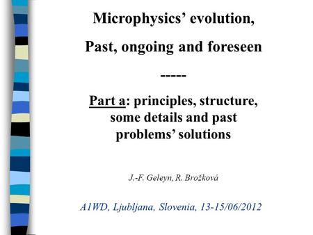 Microphysics evolution, Past, ongoing and foreseen ----- Part a: principles, structure, some details and past problems solutions J.-F. Geleyn, R. Brožková