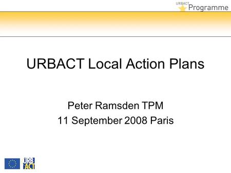 URBACT Local Action Plans Peter Ramsden TPM 11 September 2008 Paris.