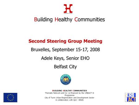 Second Steering Group Meeting Bruxelles, September 15-17, 2008 Adele Keys, Senior EHO Belfast City Building Healthy Communities BUILDING HEALTHY COMMUNITIES.