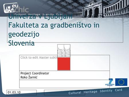 Click to edit Master subtitle style 01.03.10 Univerza v Ljubljani Fakulteta za gradbeništvo in geodezijo Slovenia Project Coordinator Roko Žarnić