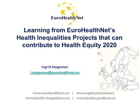 Www.eurohealthnet.eu | www.equitychannel.net www.health-inequalities.eu | www.health-gradient.eu Learning from EuroHealthNets Health Inequalities Projects.