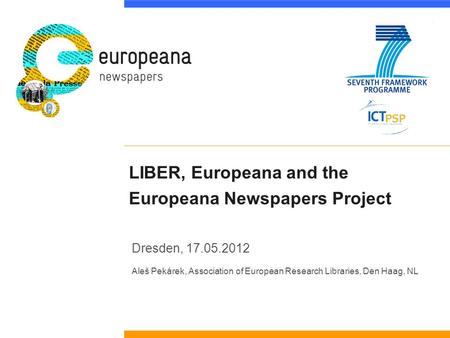 LIBER, Europeana and the Europeana Newspapers Project Dresden, 17.05.2012 Aleš Pekárek, Association of European Research Libraries, Den Haag, NL.