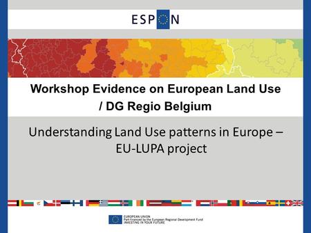 Workshop Evidence on European Land Use / DG Regio Belgium Understanding Land Use patterns in Europe – EU-LUPA project.