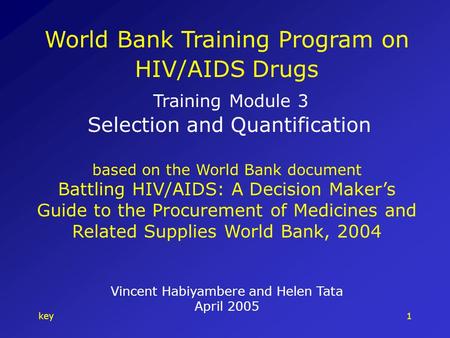 Key1 World Bank Training Program on HIV/AIDS Drugs Training Module 3 Selection and Quantification based on the World Bank document Battling HIV/AIDS: A.