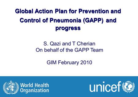 GIM meeting Feb 2010 1 |1 | Global Action Plan for Prevention and Control of Pneumonia (GAPP) and progress S. Qazi and T Cherian On behalf of the GAPP.