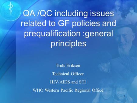 1 QA /QC including issues related to GF policies and prequalification :general principles Truls Eriksen Technical Officer HIV/AIDS and STI WHO Western.