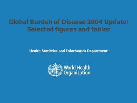 Health Statistics and Informatics Global Burden of Disease 2004 Update: Selected figures and tables Health Statistics and Informatics Department.